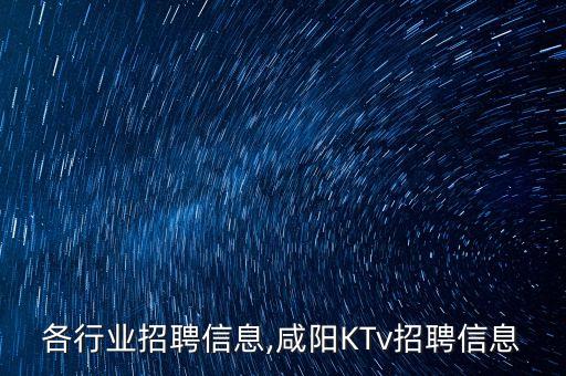 咸阳各行业招聘信息,咸阳KTv招聘信息