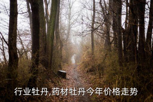 行业牡丹,药材牡丹今年价格走势