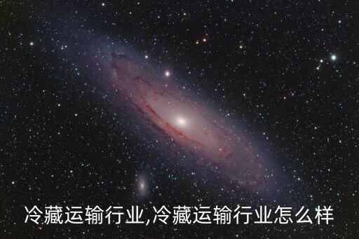 冷藏运输行业,冷藏运输行业怎么样