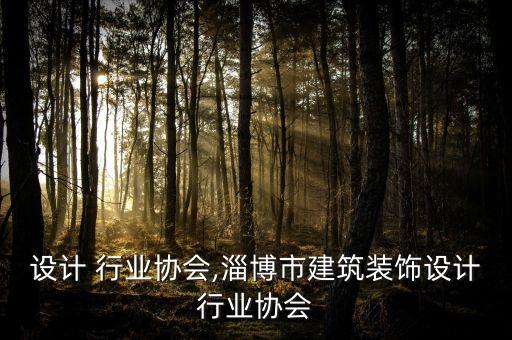 设计 行业协会,淄博市建筑装饰设计行业协会
