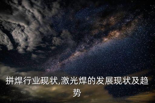 激光拼焊行业现状,激光焊的发展现状及趋势