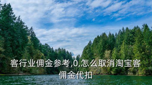 客行业佣金参考,0,怎么取消淘宝客佣金代扣