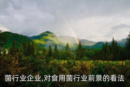 菌行业企业,对食用菌行业前景的看法