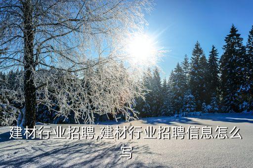 建材行业招聘,建材行业招聘信息怎么写