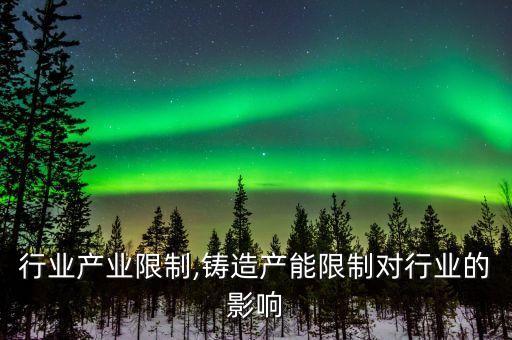 铸造行业产业限制,铸造产能限制对行业的影响