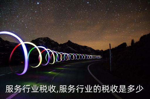 服务行业税收,服务行业的税收是多少