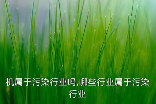 机属于污染行业吗,哪些行业属于污染行业