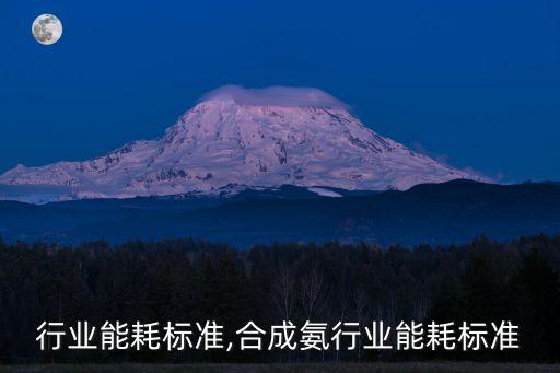 冶炼行业能耗标准,合成氨行业能耗标准