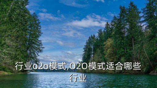 家居行业o2o模式,O2O模式适合哪些行业