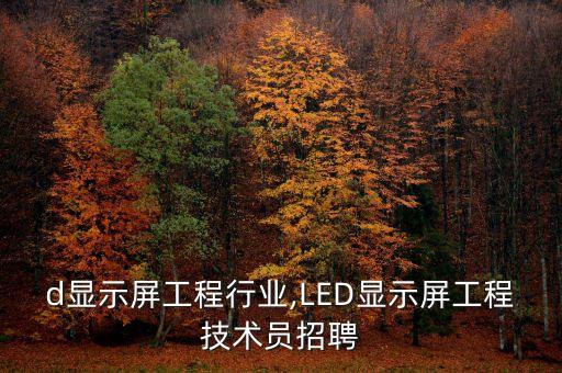 led显示屏工程行业,LED显示屏工程技术员招聘