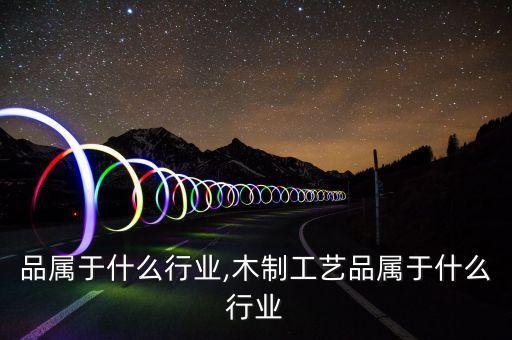 品属于什么行业,木制工艺品属于什么行业