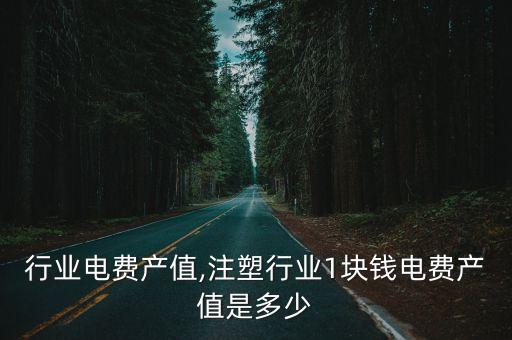行业电费产值,注塑行业1块钱电费产值是多少