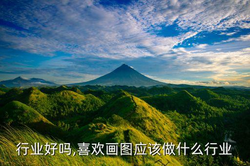 画图行业好吗,喜欢画图应该做什么行业