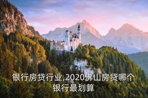 佛山银行房贷行业,2020佛山房贷哪个银行最划算