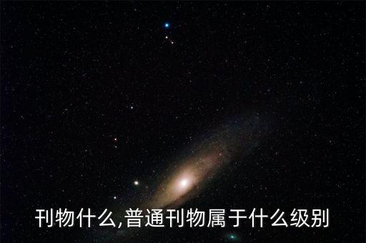 刊物什么,普通刊物属于什么级别