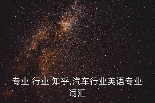 专业 行业 知乎,汽车行业英语专业词汇