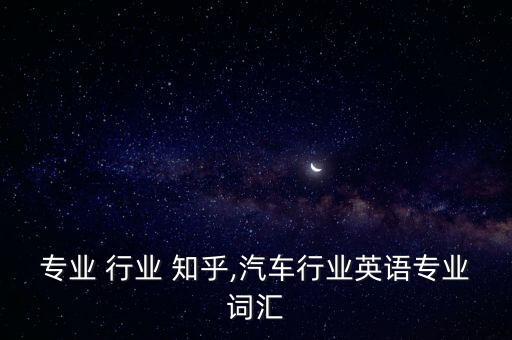 专业 行业 知乎,汽车行业英语专业词汇