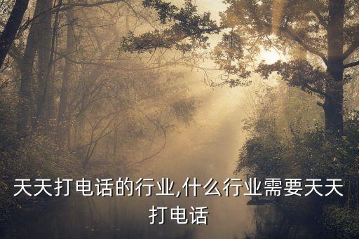需要天天打电话的行业,什么行业需要天天打电话