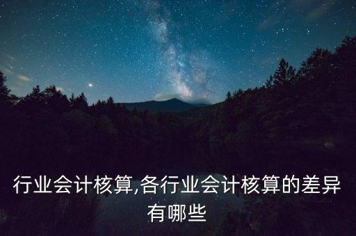 行业会计核算,各行业会计核算的差异有哪些