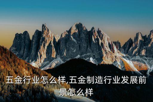 五金行业怎么样,五金制造行业发展前景怎么样