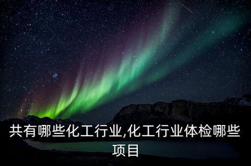 共有哪些化工行业,化工行业体检哪些项目