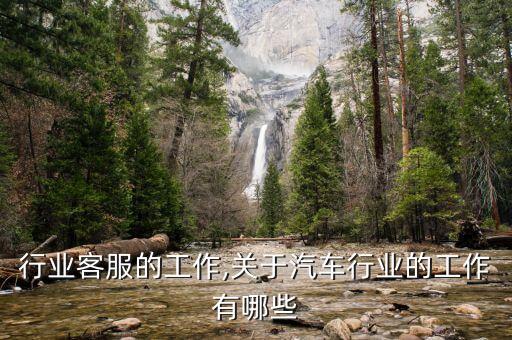 汽车行业客服的工作,关于汽车行业的工作有哪些