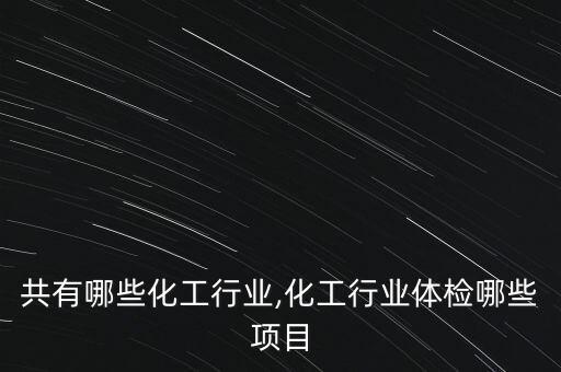 共有哪些化工行业,化工行业体检哪些项目