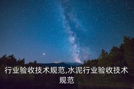 铸造行业验收技术规范,水泥行业验收技术规范