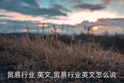 贸易行业 英文,贸易行业英文怎么说