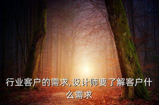 行业客户的需求,设计师要了解客户什么需求