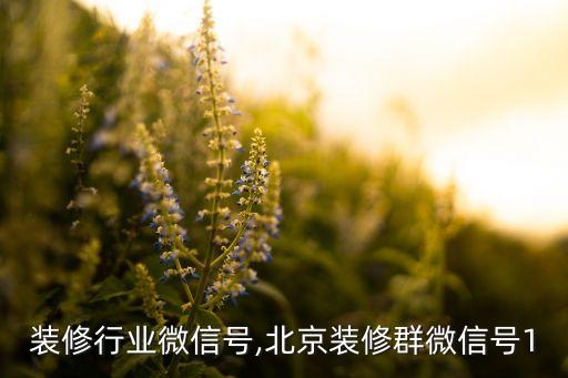 西安装修行业微信号,北京装修群微信号1