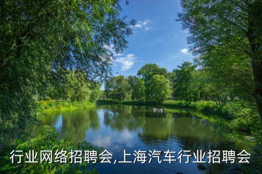 行业网络招聘会,上海汽车行业招聘会