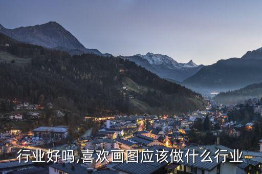 行业好吗,喜欢画图应该做什么行业