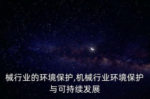在机械行业的环境保护,机械行业环境保护与可持续发展