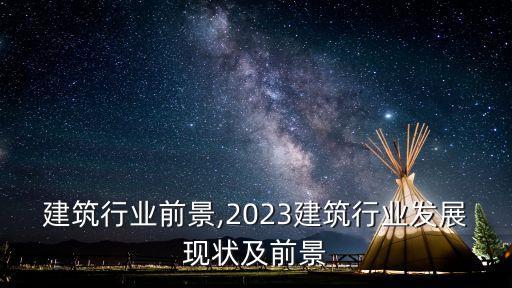 青岛建筑行业前景,2023建筑行业发展现状及前景