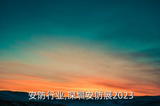  安防行业,深圳安防展2023
