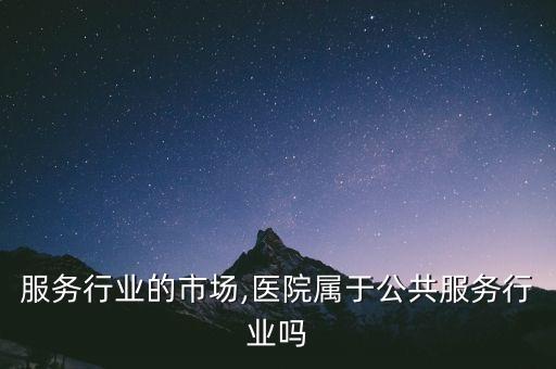 公共服务行业的市场,医院属于公共服务行业吗