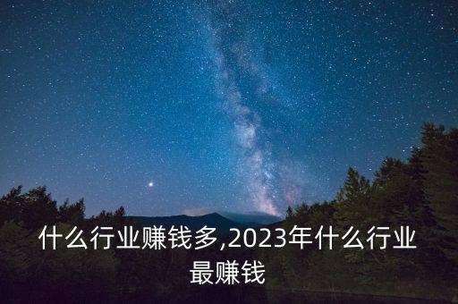 初中什么行业赚钱多,2023年什么行业最赚钱