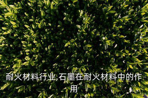 耐火材料行业,石墨在耐火材料中的作用