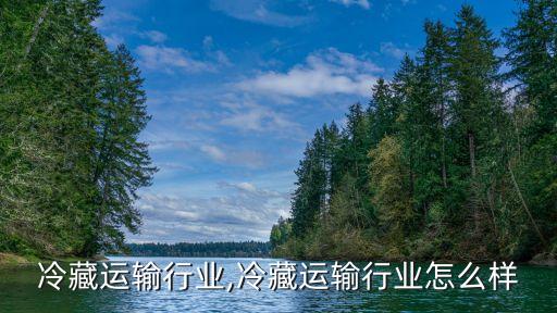 冷藏运输行业,冷藏运输行业怎么样