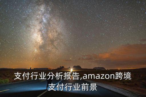 跨境支付行业分析报告,amazon跨境支付行业前景
