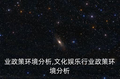 业政策环境分析,文化娱乐行业政策环境分析