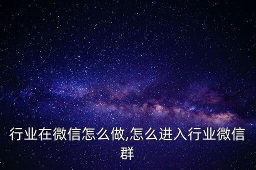 手机行业在微信怎么做,怎么进入行业微信群