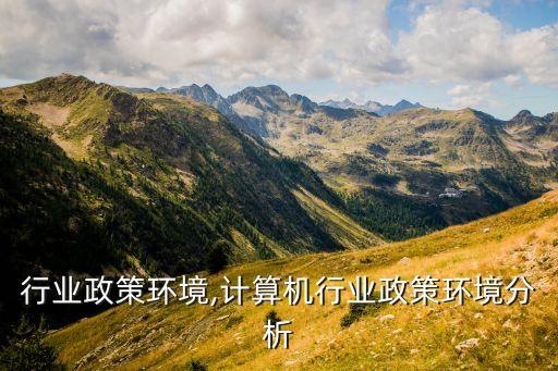 炭黑行业政策环境,计算机行业政策环境分析