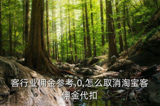 客行业佣金参考,0,怎么取消淘宝客佣金代扣