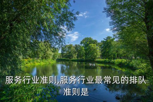 通讯服务行业准则,服务行业最常见的排队准则是