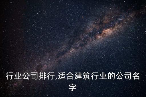 行业公司排行,适合建筑行业的公司名字