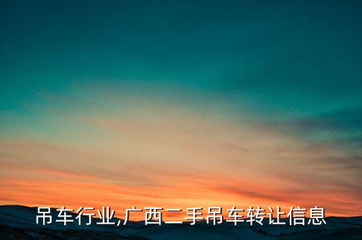 广西吊车行业,广西二手吊车转让信息