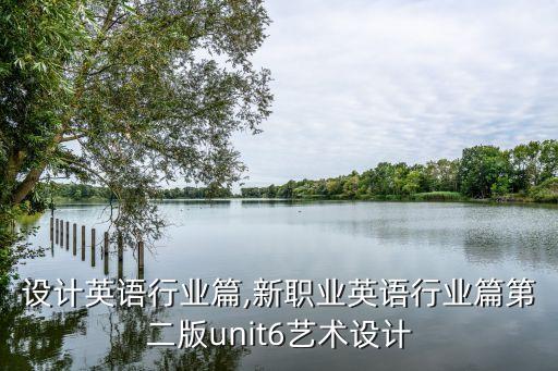 设计英语行业篇,新职业英语行业篇第二版unit6艺术设计