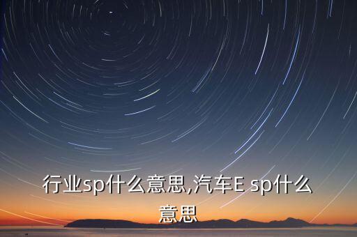 汽车行业sp什么意思,汽车E sp什么意思?